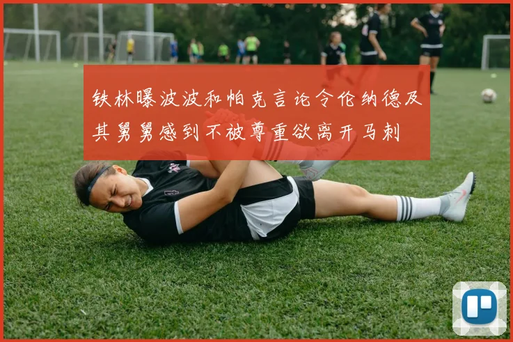 铁林曝波波和帕克言论令伦纳德及其舅舅感到不被尊重欲离开马刺
