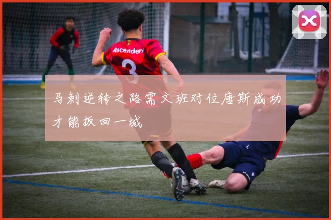马刺逆转之路需文班对位唐斯成功才能扳回一城