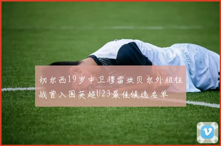 切尔西19岁中卫穆雷坎贝尔外租征战曾入围英超U23最佳候选名单