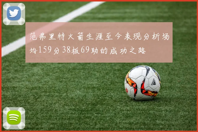 范弗里特火箭生涯至今表现分析场均159分38板69助的成功之路