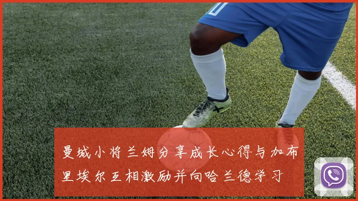 曼城小将兰姆分享成长心得与加布里埃尔互相激励并向哈兰德学习