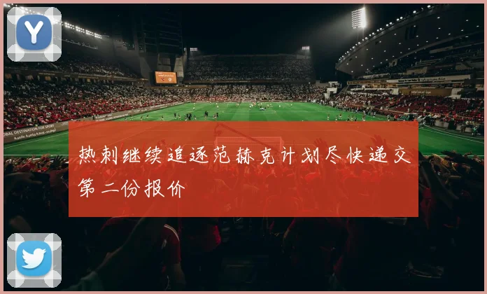 热刺继续追逐范赫克计划尽快递交第二份报价