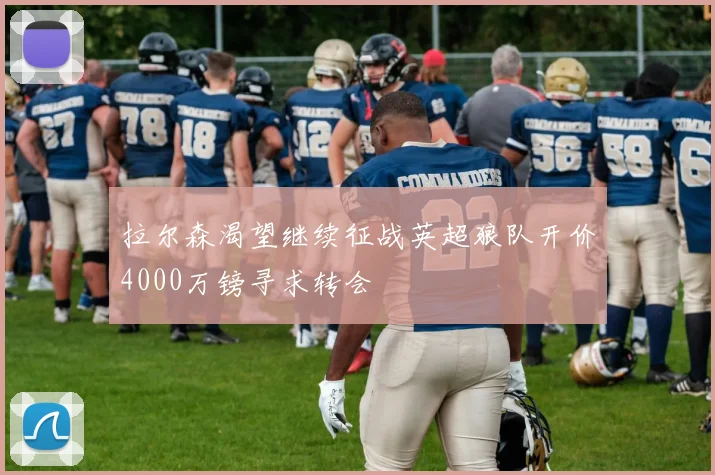 拉尔森渴望继续征战英超狼队开价4000万镑寻求转会