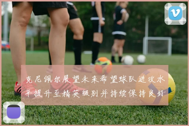 克尼佩尔展望未来希望球队进攻水平提升至精英级别并持续保持良好状态