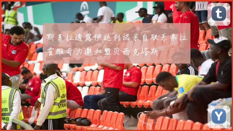 斯基拉透露伊达利诺亲自联系弗拉霍维奇力邀加盟贝西克塔斯