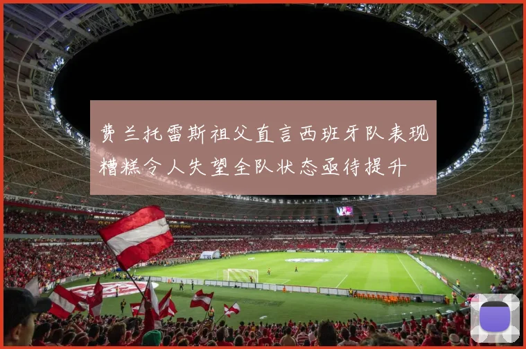 费兰托雷斯祖父直言西班牙队表现糟糕令人失望全队状态亟待提升