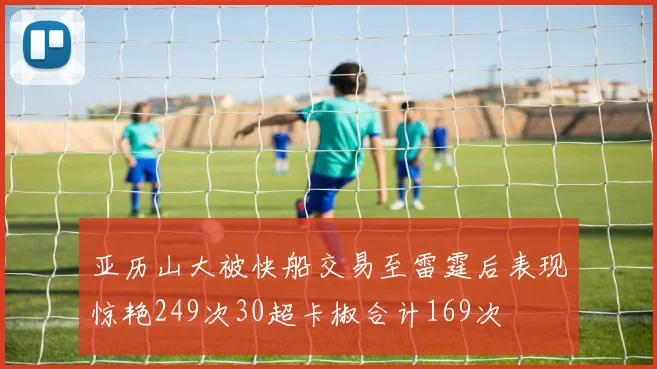 亚历山大被快船交易至雷霆后表现惊艳249次30超卡椒合计169次